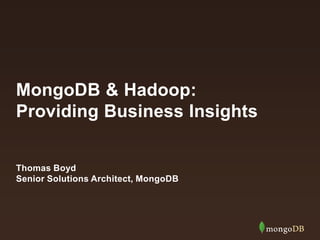 MongoDB & Hadoop:
Providing Business Insights
Thomas Boyd
Senior Solutions Architect, MongoDB

 
