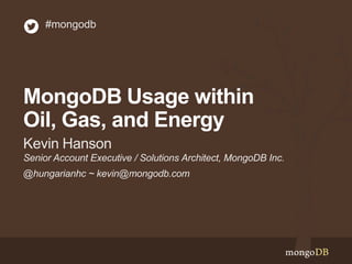 #mongodb

MongoDB Usage within
Oil, Gas, and Energy
Kevin Hanson
Senior Account Executive / Solutions Architect, MongoDB Inc.
@hungarianhc ~ kevin@mongodb.com

 