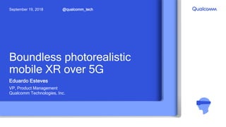 Boundless photorealistic
mobile XR over 5G
Eduardo Esteves
VP, Product Management
Qualcomm Technologies, Inc.
@qualcomm_techSeptember 19, 2018
 