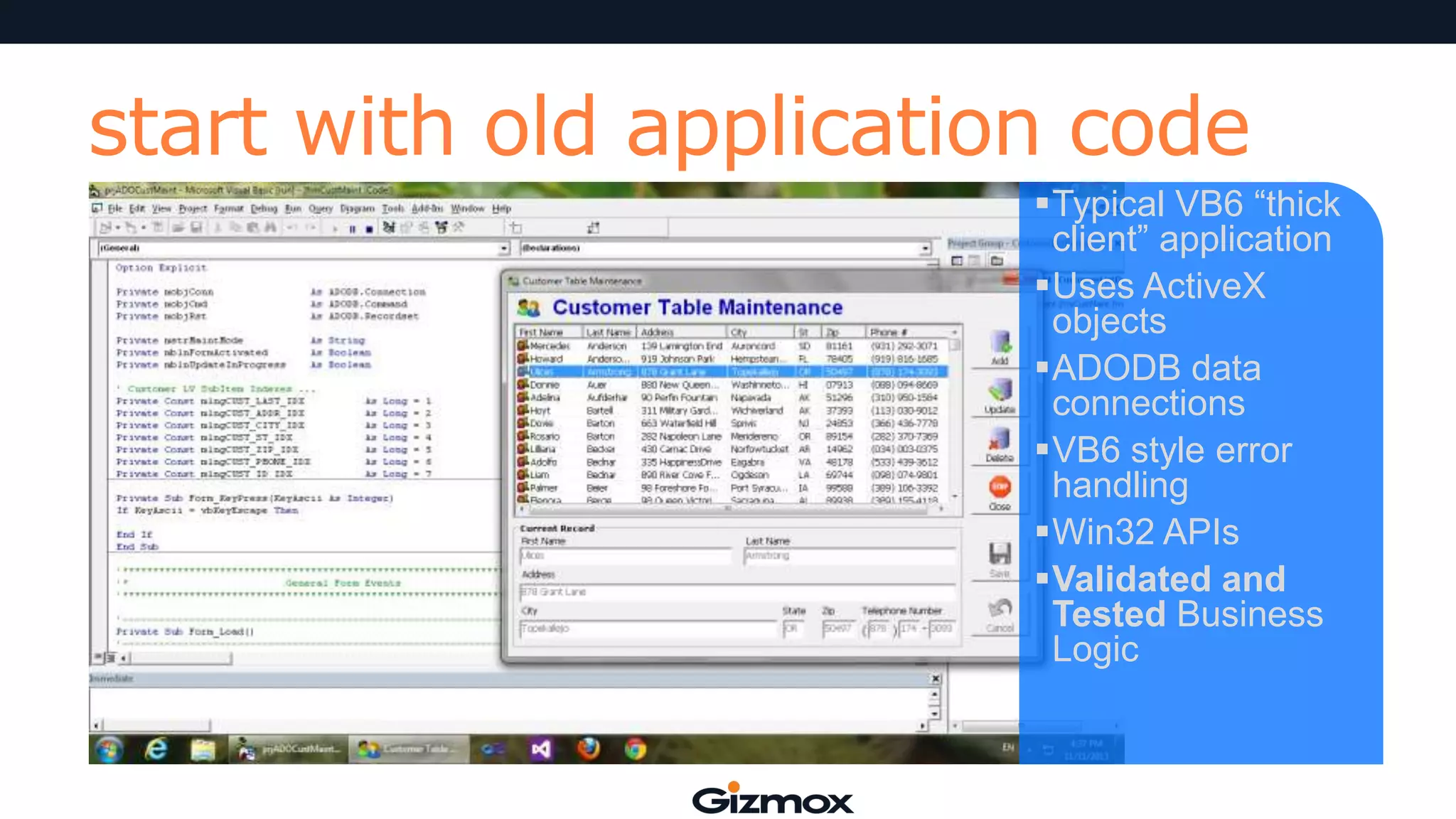 start with old application code
Typical VB6 “thick
client” application
Uses ActiveX
objects
ADODB data
connections
VB6 style error
handling
Win32 APIs
Validated and
Tested Business
Logic

 