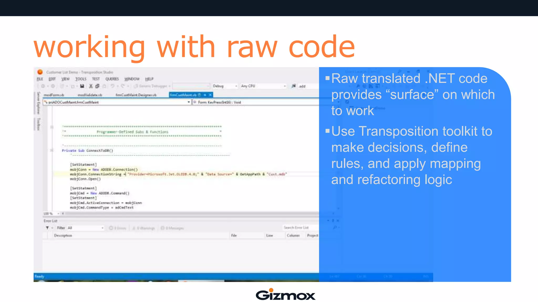 working with raw code
Raw translated .NET code
provides “surface” on which
to work
Use Transposition toolkit to
make decisions, define
rules, and apply mapping
and refactoring logic

 