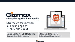 enterprise application mobility

Strategies for moving
business apps to
HTML5 and cloud
Josh Epstein, VP Marketing
josh.epstein@gizmox.com

Itzik Spitzen, CTO

itzik.spitzen@gizmox.com

 