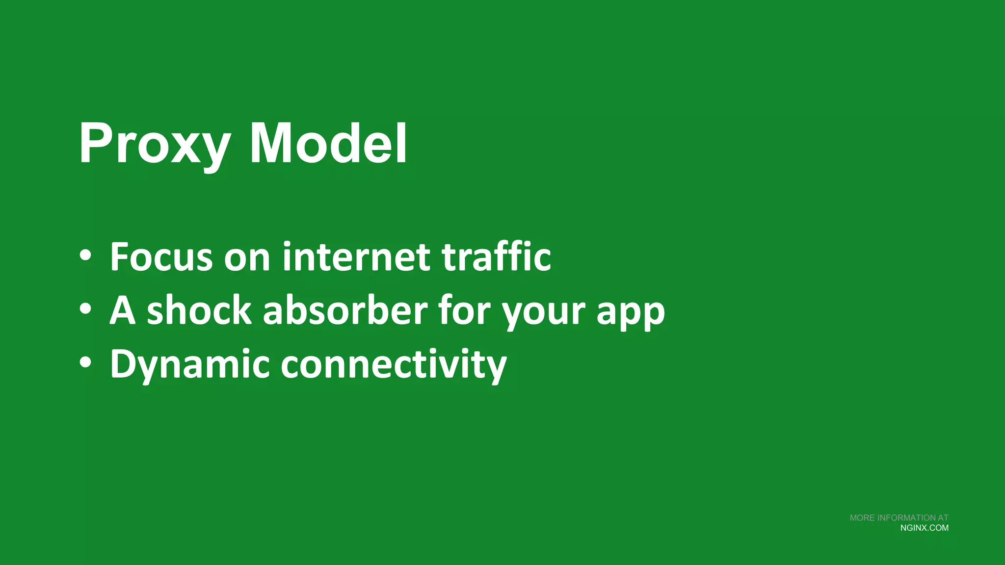 MORE INFORMATION AT
NGINX.COM
Proxy Model
• Focus on internet traffic
• A shock absorber for your app
• Dynamic connectivity
 