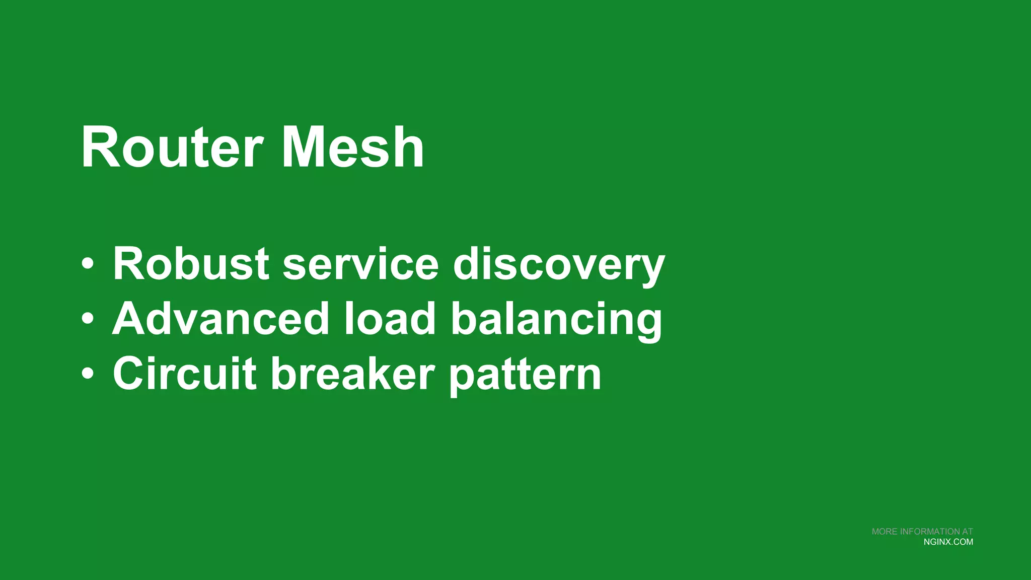 MORE INFORMATION AT
NGINX.COM
Router Mesh
• Robust service discovery
• Advanced load balancing
• Circuit breaker pattern
 