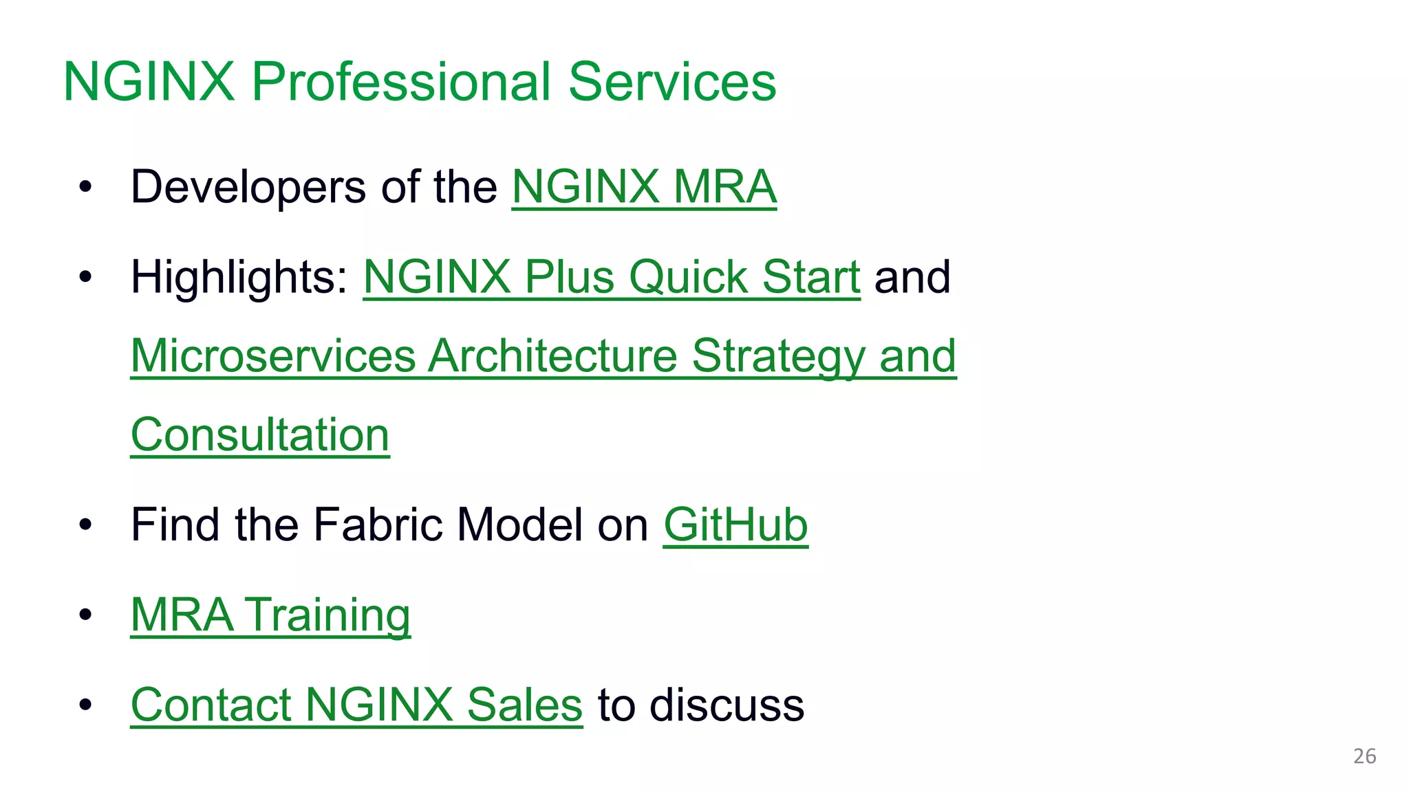 NGINX Professional Services
26
• Developers of the NGINX MRA
• Highlights: NGINX Plus Quick Start and
Microservices Architecture Strategy and
Consultation
• Find the Fabric Model on GitHub
• MRA Training
• Contact NGINX Sales to discuss
 
