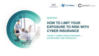 WEBINAR:
HOW TO LIMIT YOUR
EXPOSURE TO RISK WITH
CYBER INSURANCE
YOUR IT COMPLIANCE PARTNER –
GO BEYOND THE CHECKLIST
 