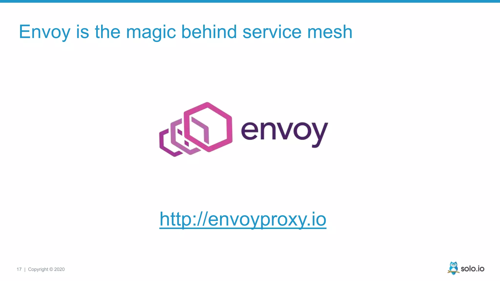 17 | Copyright © 2020 Envoy is the magic behind service mesh http://envoyproxy.io 