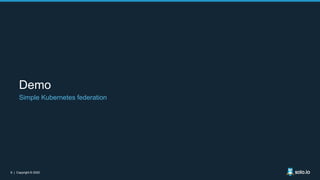 9 | Copyright © 20209 | Copyright © 2020
Demo
Simple Kubernetes federation
 