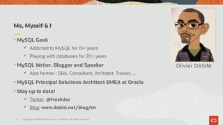 3
Me, Myself & I
Olivier DASINI
Copyright © 2020 Oracle and/or its affiliates. All rights reserved.

MySQL Geek
 Addicte...