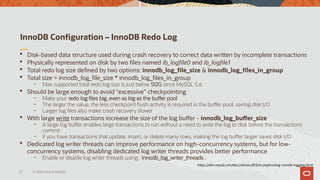 InnoDB Configuration – InnoDB Redo Log
 Disk-based data structure used during crash recovery to correct data written by i...