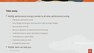 Take away
 MySQL performance tuning is similar to all other performance tuning:
– Premature optimization is bad
– Only ch...