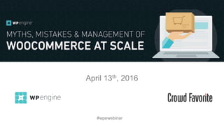 Myths, Mistakes and Management of
WooCommerce at Scale
April 13th, 2016
#wpewebinar
 