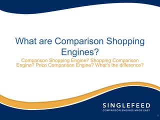 What are Comparison Shopping
          Engines?
  Comparison Shopping Engine? Shopping Comparison
Engine? Price Comparison Engine? What's the difference?




                                                          3
 