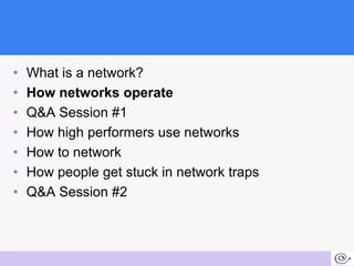 •   What is a network?
 •   How networks operate
 •   Q&A Session #1
 •   How high performers use networks
 •   How to net...