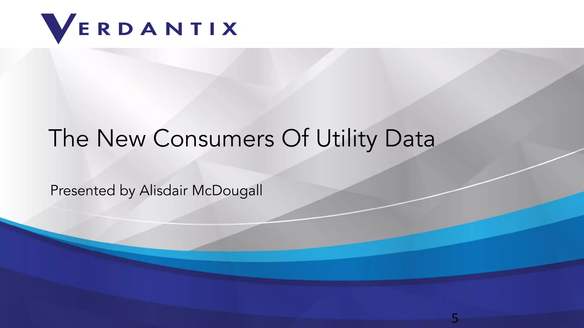 Presented by Alisdair McDougall 
5 
The New Consumers Of Utility Data 
 