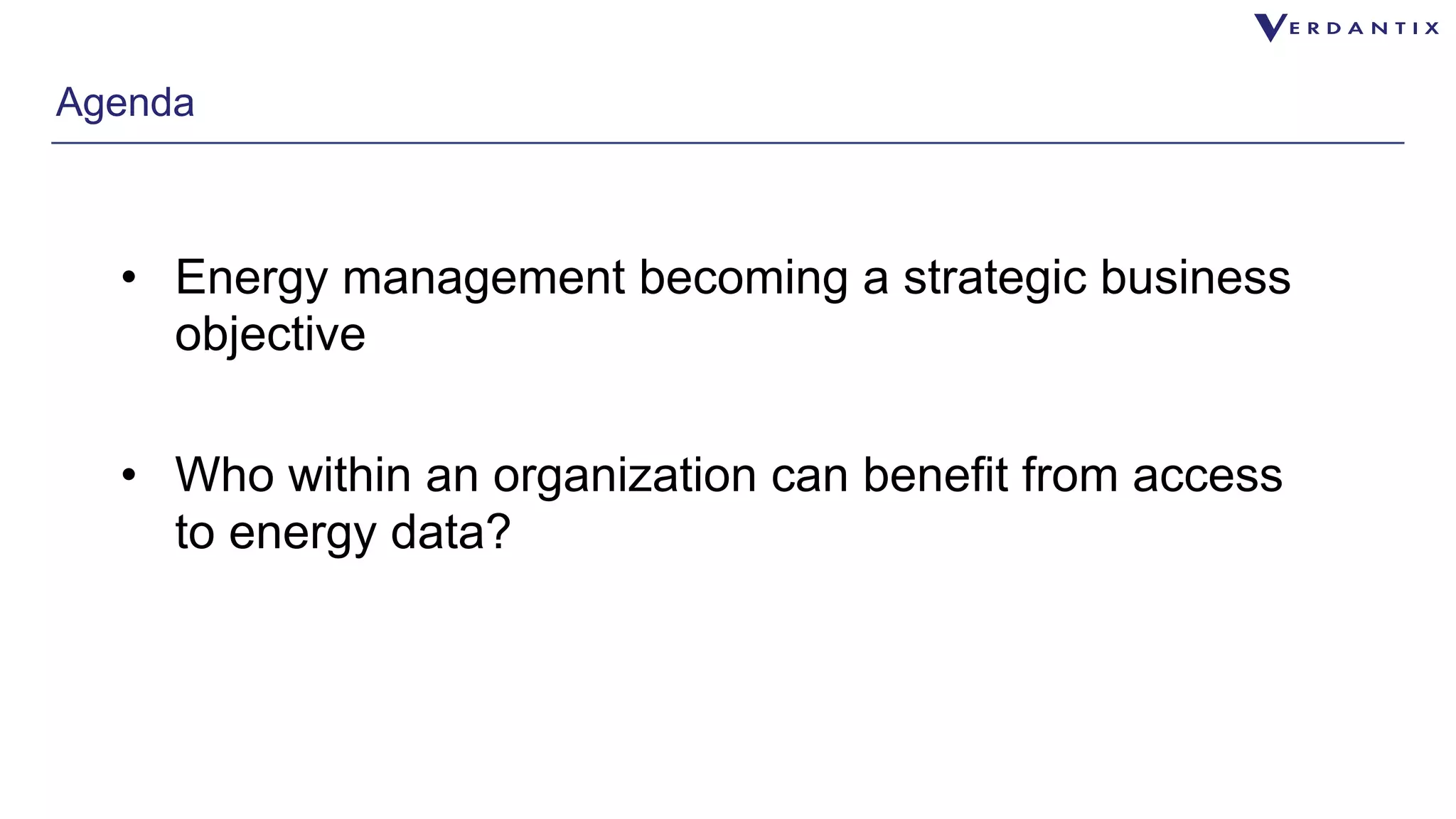 Agenda 
• Energy management becoming a strategic business 
objective 
• Who within an organization can benefit from access 
to energy data? 
 