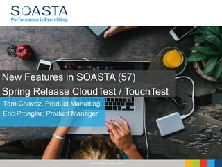 ©2016 SOASTA, All rights reserved.
Tom Chavez, Product Marketing
Eric Proegler, Product Manager
New Features in SOASTA (57)
Spring Release CloudTest / TouchTest
 