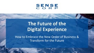The Future of the
Digital Experience
1
How to Embrace the New Order of Business &
Transform for the Future
 