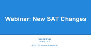 Webinar: New SAT Changes
Coach Brian
August 2015
By SAT Up team at Scorebeyond
 