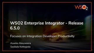 WSO2 Enterprise Integrator - Release
6.5.0
Focuses on Integration Developer Productivity
1
Asanka Abeyweera
Sasikala Kottegoda
 