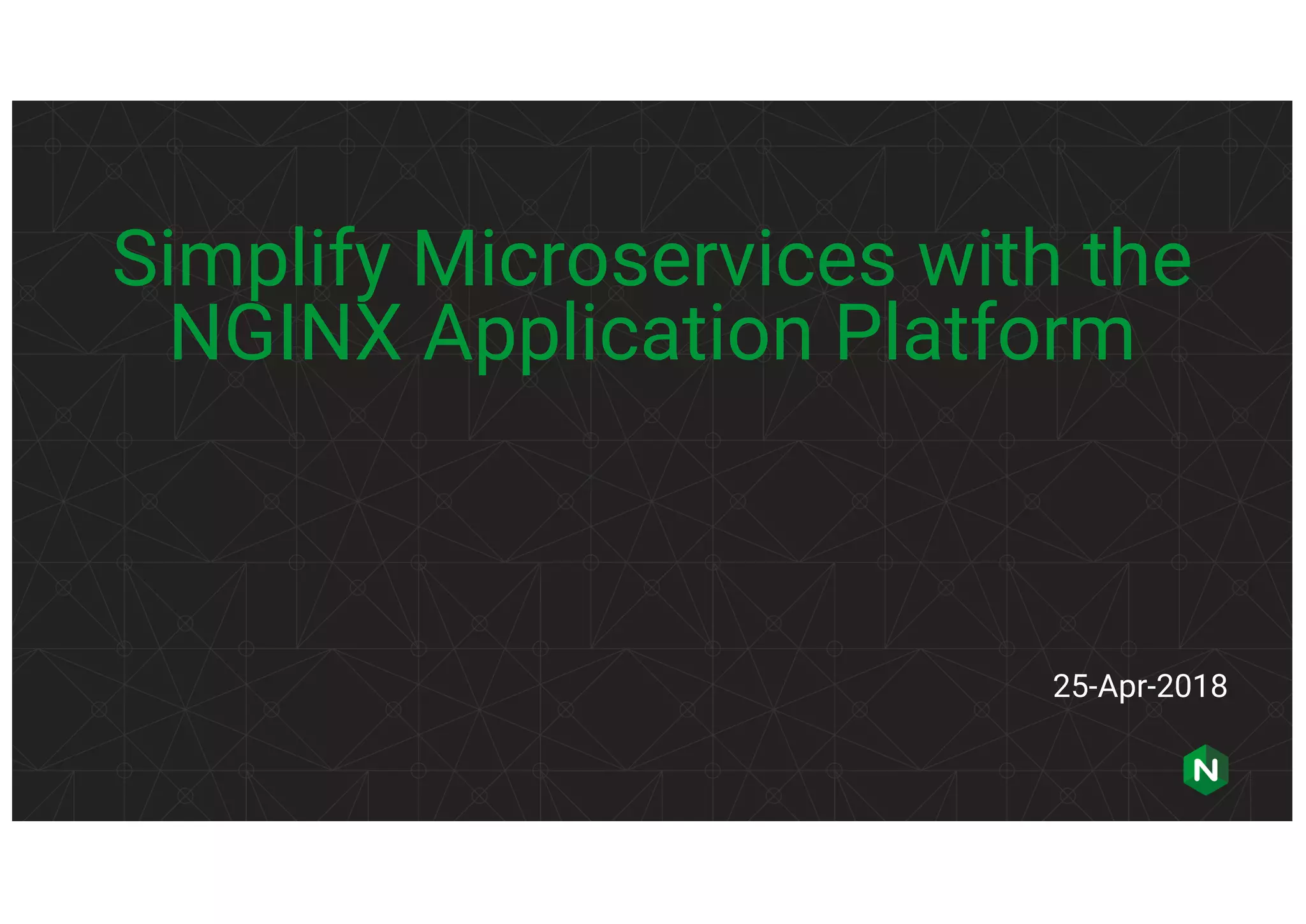 Simplify Microservices with the NGINX Application Platform 25-Apr-2018 