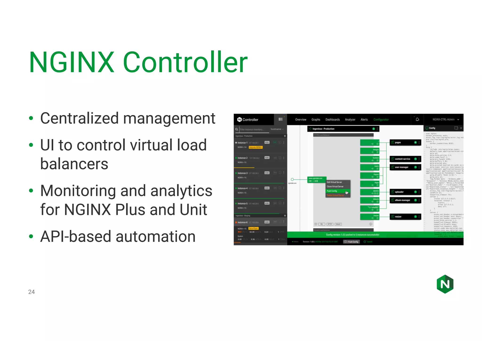 NGINX Controller 24 • Centralized management • UI to control virtual load balancers • Monitoring and analytics for NGINX Plus and Unit • API-based automation 