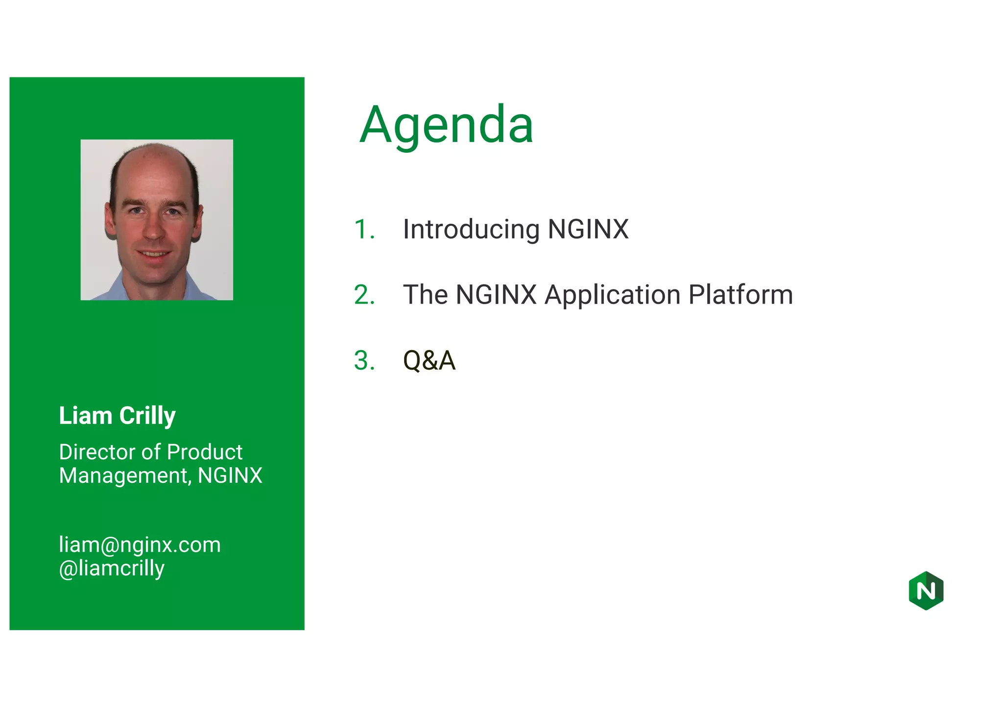 Liam Crilly Director of Product Management, NGINX liam@nginx.com @liamcrilly 1. Introducing NGINX 2. The NGINX Application Platform 3. Q&A Agenda 