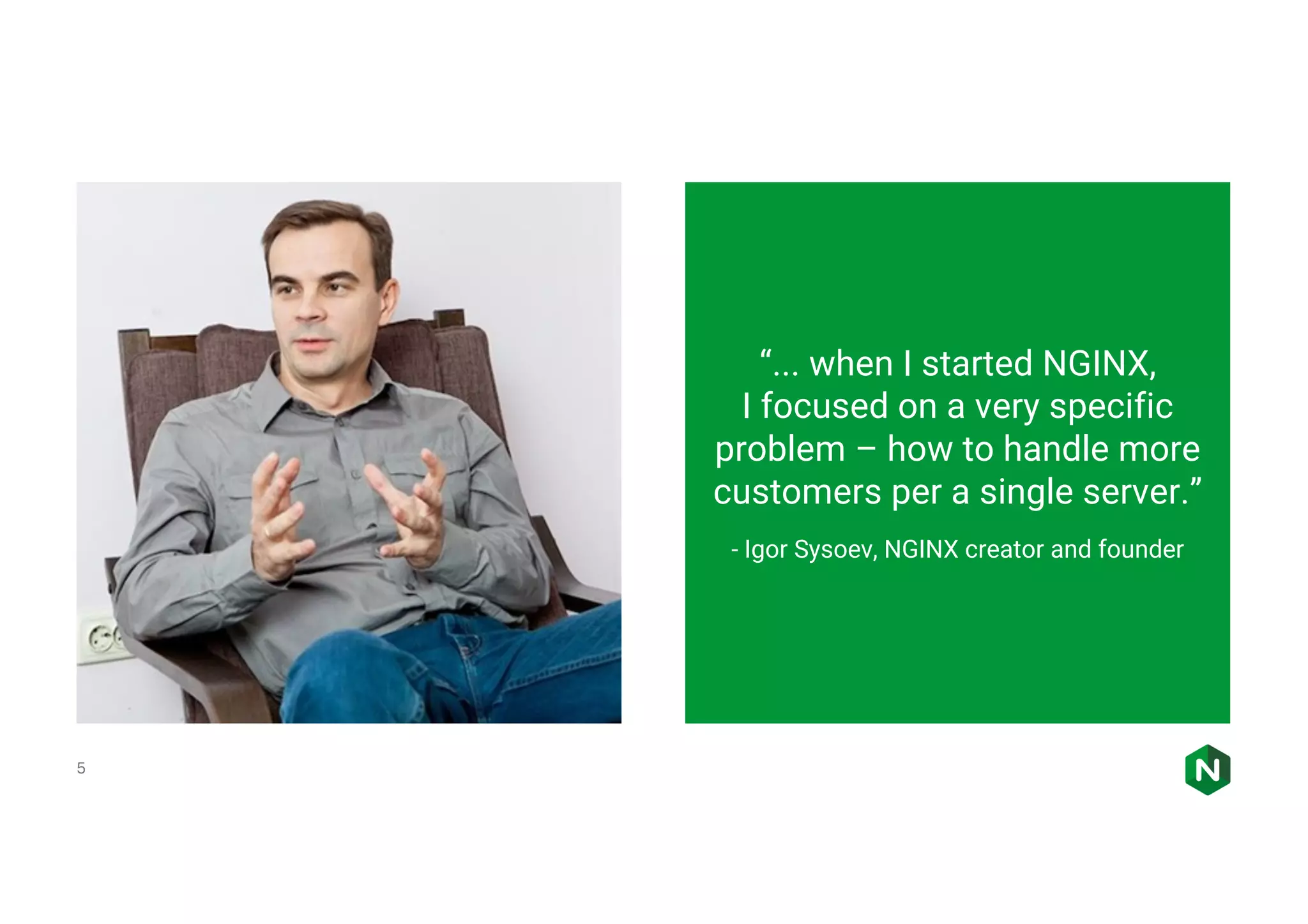 5 “... when I started NGINX, I focused on a very specific problem – how to handle more customers per a single server.” - Igor Sysoev, NGINX creator and founder 