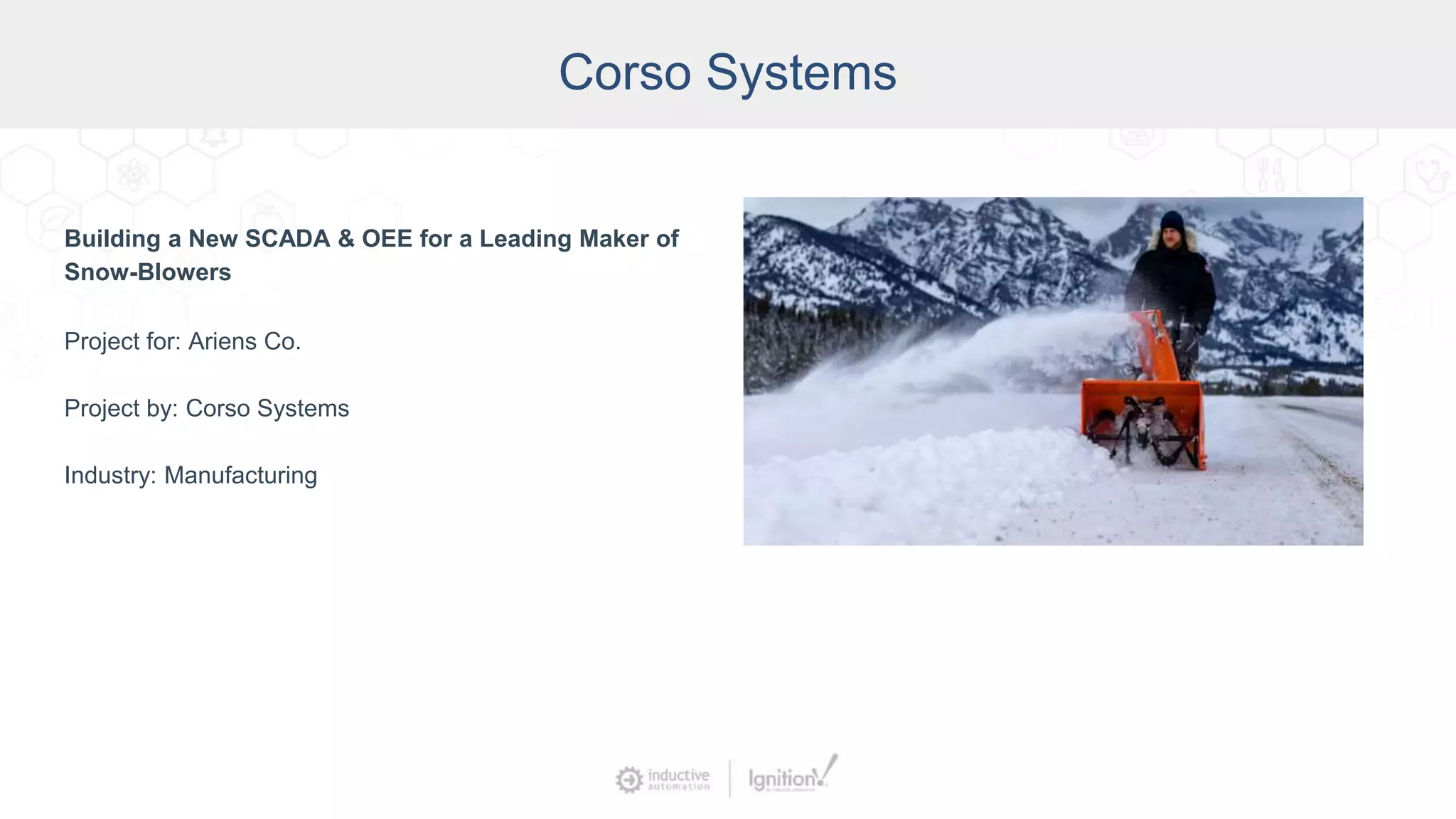 Corso Systems
Building a New SCADA & OEE for a Leading Maker of
Snow-Blowers
Project for: Ariens Co.
Project by: Corso Systems
Industry: Manufacturing
 