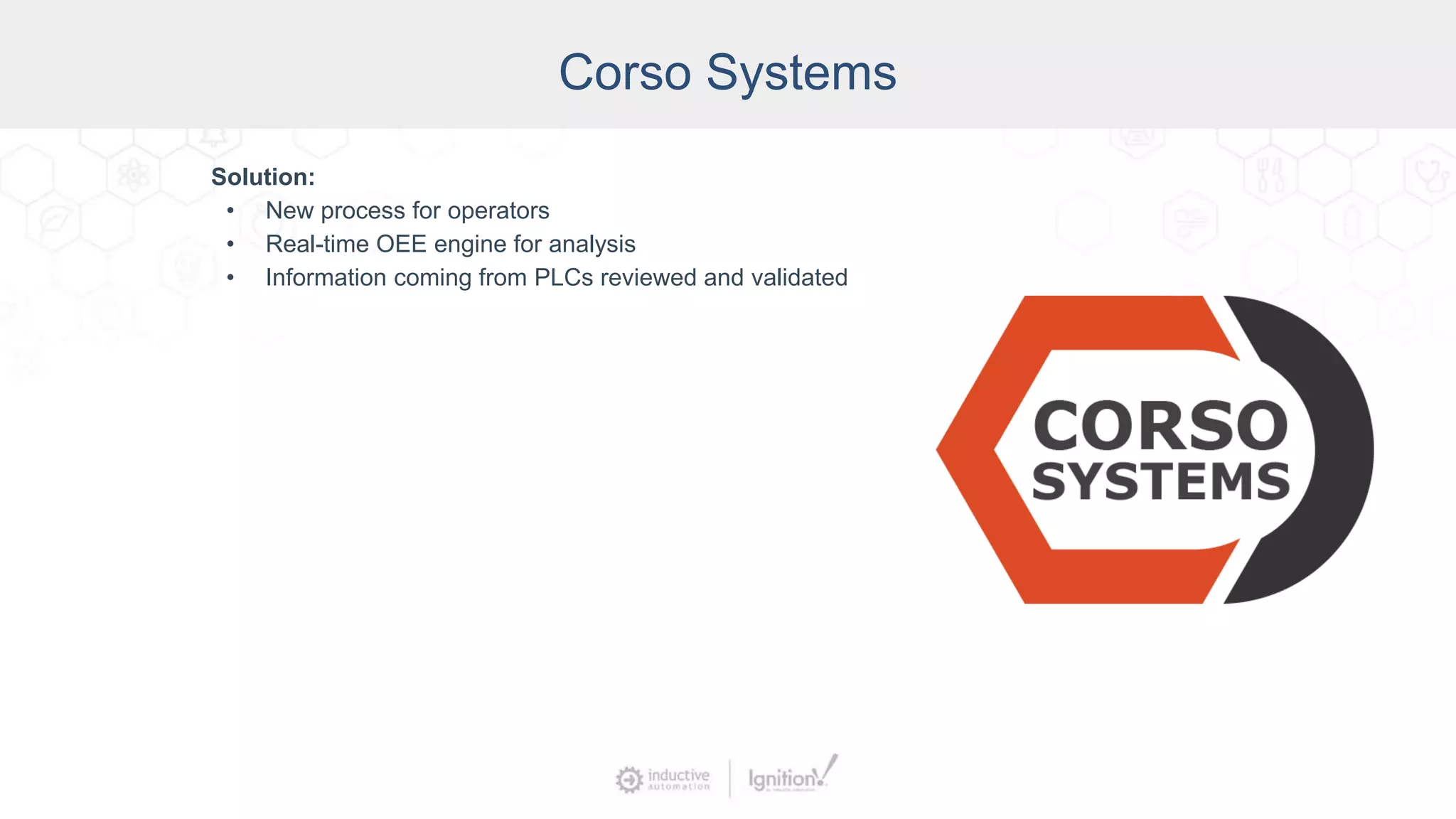 Corso Systems
Solution:
• New process for operators
• Real-time OEE engine for analysis
• Information coming from PLCs reviewed and validated
 