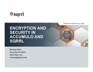 Securely explore your data
ENCRYPTION AND
SECURITY IN
ACCUMULO AND
SQRRL
Michael Allen
Security Architect
Sqrrl Data, Inc.
michael@sqrrl.com
 