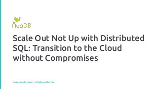 Scale Out Not Up with Distributed
SQL: Transition to the Cloud
without Compromises
www.nuodb.com | info@nuodb.com
 