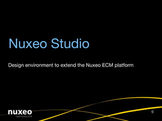 Nuxeo Studio
Design environment to extend the Nuxeo ECM platform




                                                      9
 