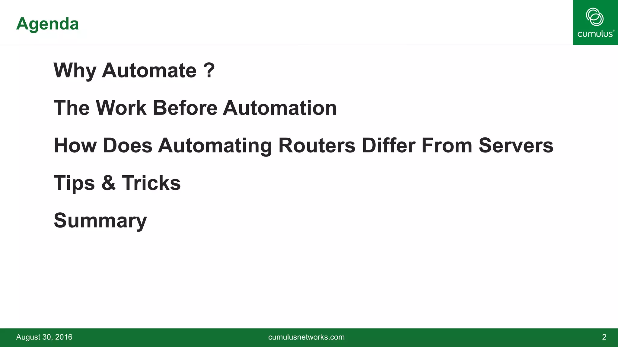 Agenda
Why Automate ?
The Work Before Automation
How Does Automating Routers Differ From Servers
Tips & Tricks
Summary
August 30, 2016 cumulusnetworks.com 2
 