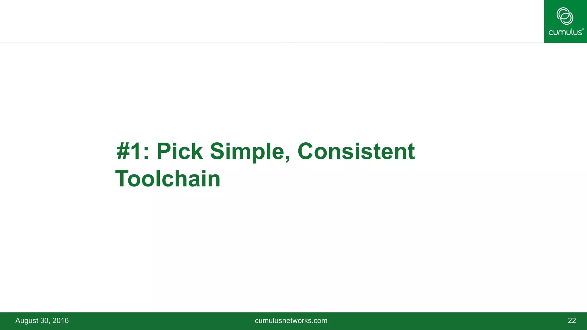 August 30, 2016 cumulusnetworks.com 22
•#1: Pick Simple, Consistent
Toolchain
 