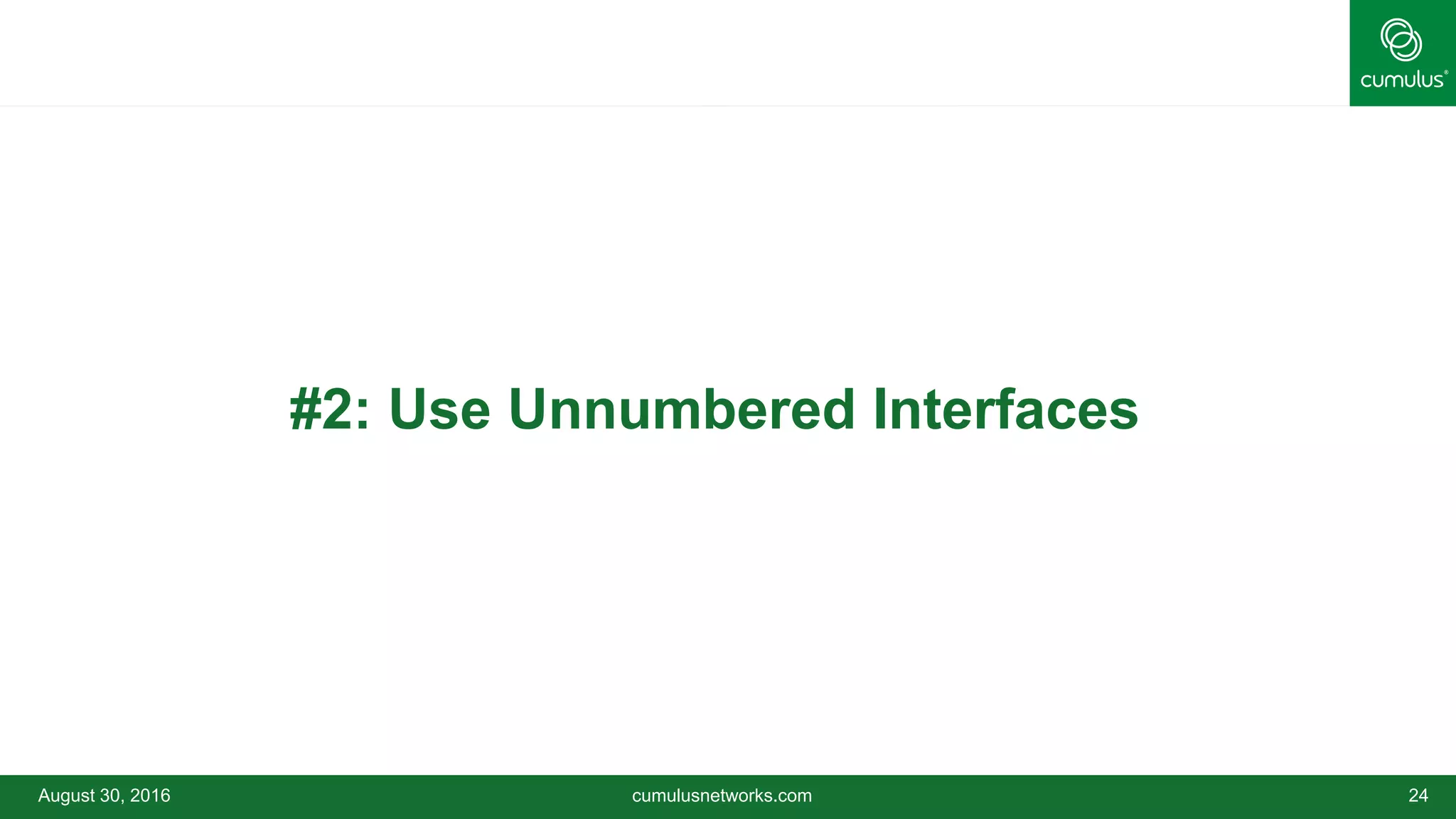 August 30, 2016 cumulusnetworks.com 24
•#2: Use Unnumbered Interfaces
 