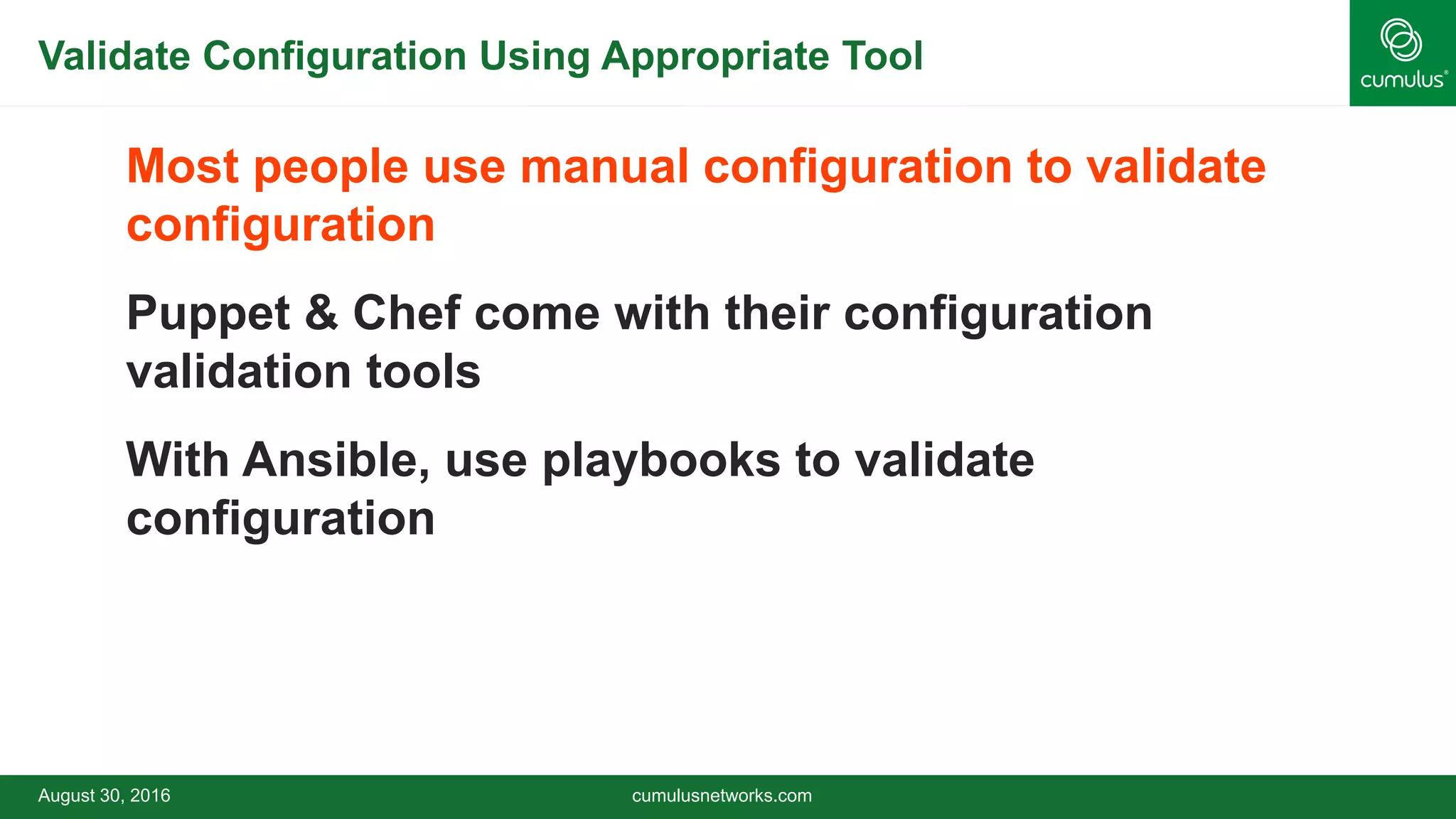 Validate Configuration Using Appropriate Tool
Most people use manual configuration to validate
configuration
Puppet & Chef come with their configuration
validation tools
With Ansible, use playbooks to validate
configuration
August 30, 2016 cumulusnetworks.com
 