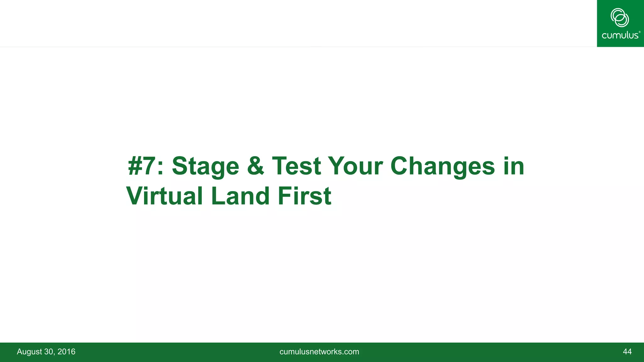 August 30, 2016 cumulusnetworks.com 44
•#7: Stage & Test Your Changes in
Virtual Land First
 