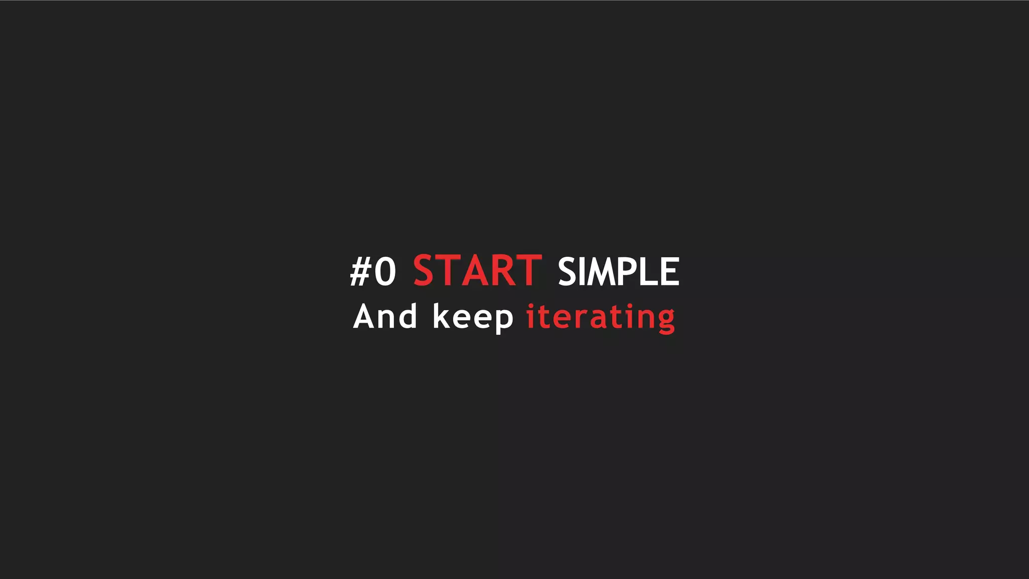 #0 START SIMPLE
And keep iterating
 