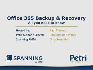 Office 365 Backup & Recovery
All you need to know
Hosted by: Paul Thurrott
Petri Author / Expert: Phoummala Schmitt
Spanning PMM: Gina Rosenthal
 
