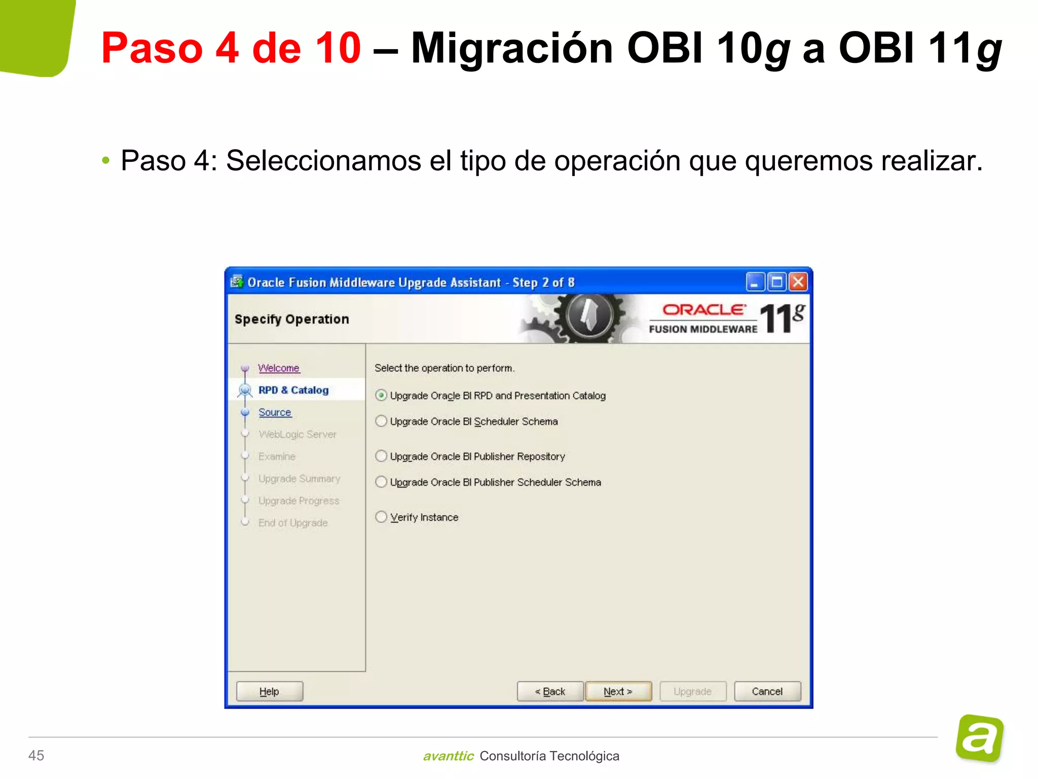 Paso 4 de 10 – Migración OBI 10g a OBI 11g

     • Paso 4: Seleccionamos el tipo de operación que queremos realizar.




45                           avanttic Consultoría Tecnológica
 