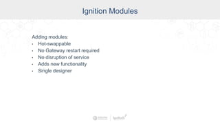 Industry
Ignition Modules
Adding modules:
• Hot-swappable
• No Gateway restart required
• No disruption of service
• Adds new functionality
• Single designer
 
