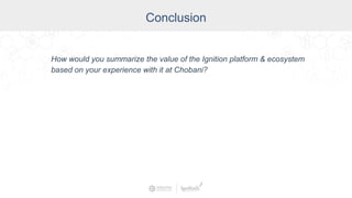 Industry
Conclusion
How would you summarize the value of the Ignition platform & ecosystem
based on your experience with it at Chobani?
 