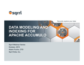 Securely explore your data
DATA MODELING AND
INDEXING FOR
APACHE ACCUMULO
Sqrrl Webinar Series
October, 2013
Adam Fuchs, CTO
Sqrrl Data, Inc.
 