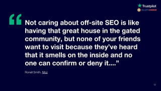 “
12
Not caring about off-site SEO is like
having that great house in the gated
community, but none of your friends
want t...