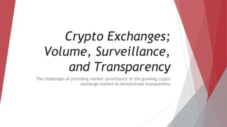 Crypto Exchanges;
Volume, Surveillance,
and Transparency
The challenges of providing market surveillance to the growing crypto
exchange market to demonstrate transparency
 