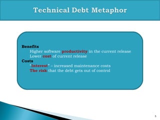 5
Benefits
Higher software productivity in the current release
Lower cost of current release
Costs
“Interest” – increased maintenance costs
The risk that the debt gets out of control
 