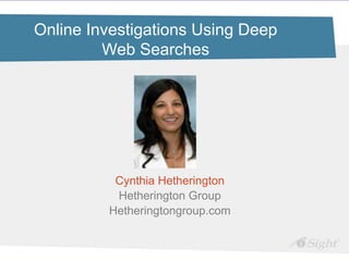 Social Media and Online Due Diligence

Online Investigations Using Deep
         Web Searches




          Cynthia Hetherington
          Hetherington Group
         Hetheringtongroup.com
 