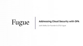 Josh Stella, Co-Founder & CTO, Fugue
Addressing Cloud Security with OPA
 