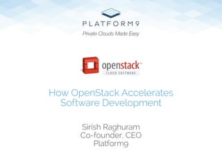 Sirish Raghuram
Co-founder, CEO
Platform9
How OpenStack Accelerates
Software Development
Private Clouds Made Easy
 